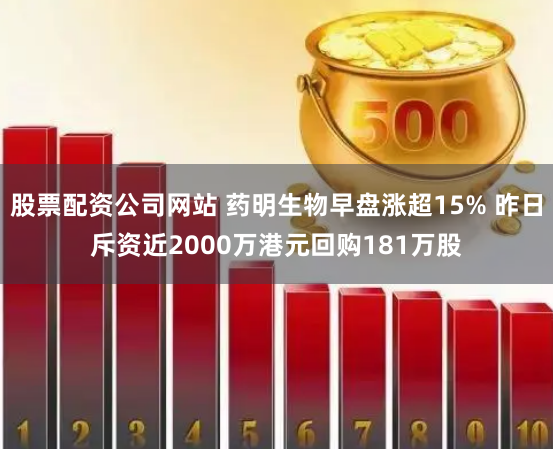 股票配资公司网站 药明生物早盘涨超15% 昨日斥资近2000万港元回购181万股