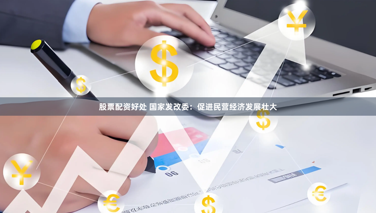 股票配资好处 国家发改委：促进民营经济发展壮大