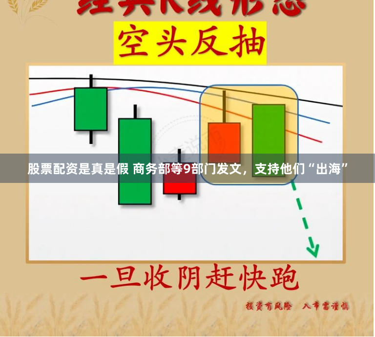 股票配资是真是假 商务部等9部门发文，支持他们“出海”