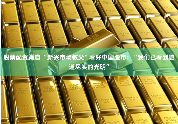 股票配资渠道 “新兴市场教父”看好中国股市：“我们已看到隧道尽头的光明”