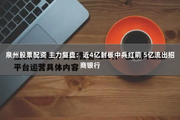 泉州股票配资 主力复盘：近4亿封板中兵红箭 5亿流出招商银行