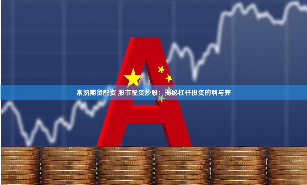 常熟期货配资 股市配资炒股：揭秘杠杆投资的利与弊