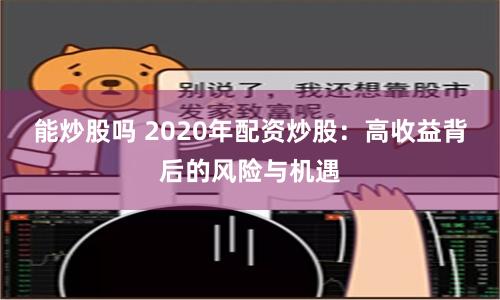 能炒股吗 2020年配资炒股：高收益背后的风险与机遇