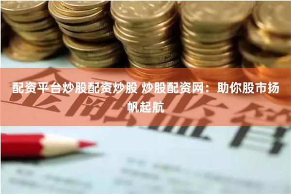配资平台炒股配资炒股 炒股配资网：助你股市扬帆起航