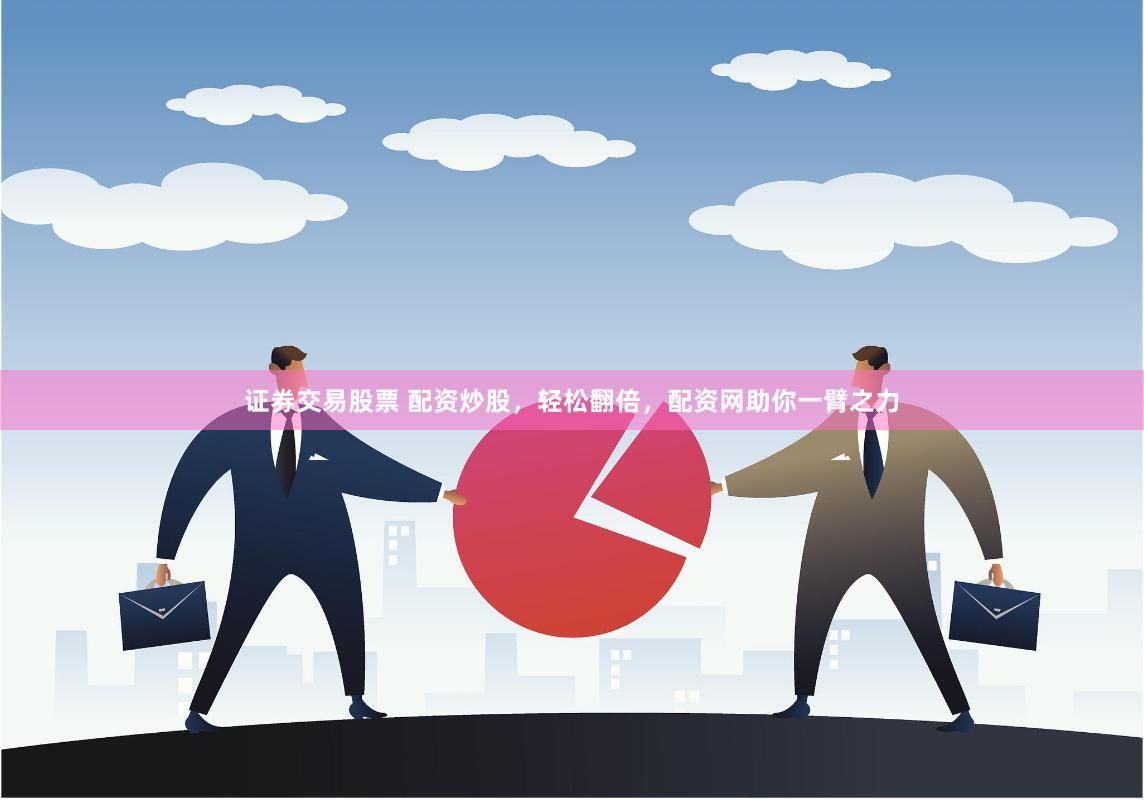 证券交易股票 配资炒股，轻松翻倍，配资网助你一臂之力