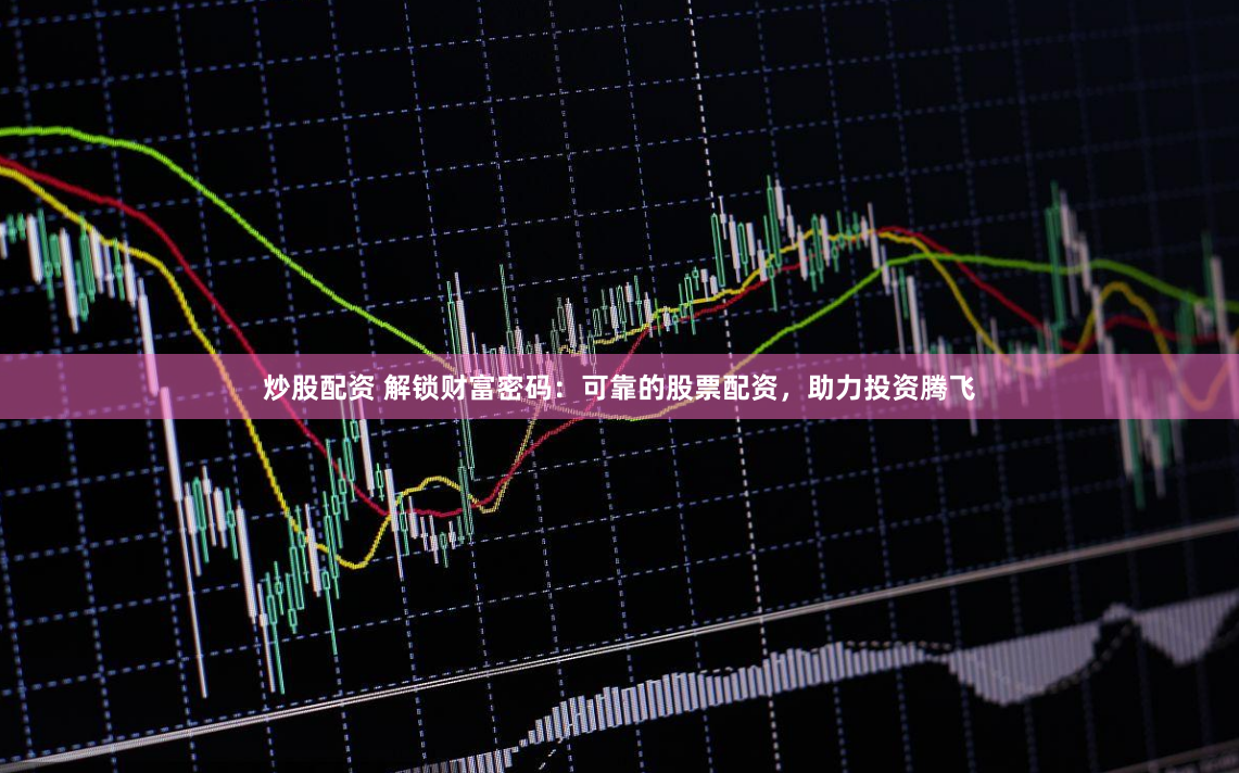 炒股配资 解锁财富密码：可靠的股票配资，助力投资腾飞