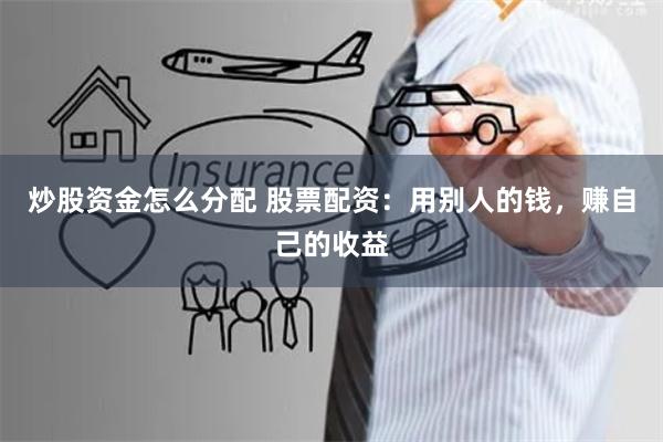 炒股资金怎么分配 股票配资：用别人的钱，赚自己的收益