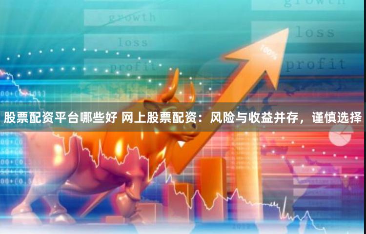 股票配资平台哪些好 网上股票配资：风险与收益并存，谨慎选择