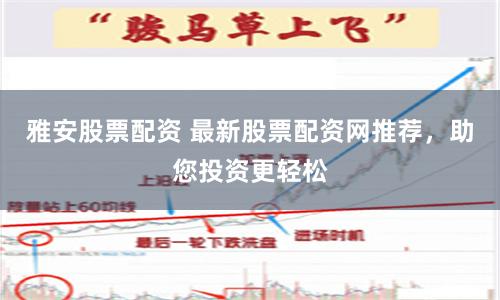 雅安股票配资 最新股票配资网推荐，助您投资更轻松