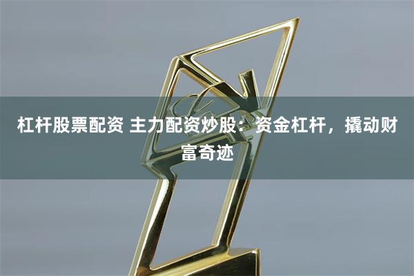 杠杆股票配资 主力配资炒股：资金杠杆，撬动财富奇迹