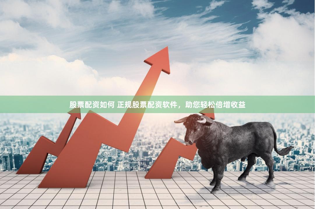 股票配资如何 正规股票配资软件，助您轻松倍增收益