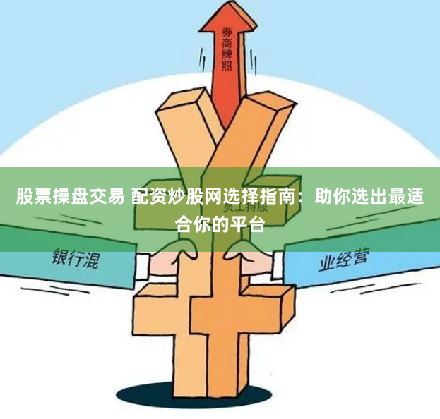 股票操盘交易 配资炒股网选择指南：助你选出最适合你的平台