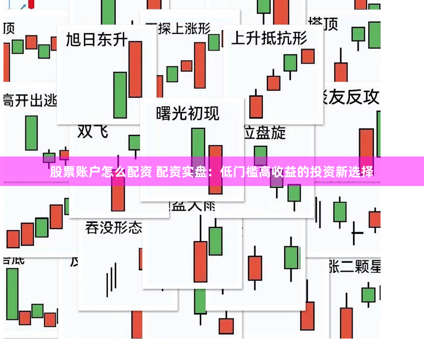 股票账户怎么配资 配资实盘：低门槛高收益的投资新选择