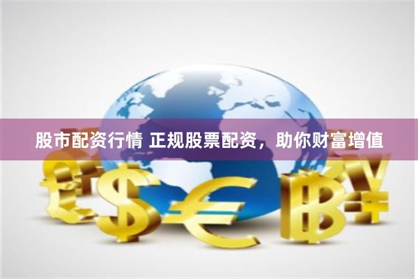 股市配资行情 正规股票配资，助你财富增值