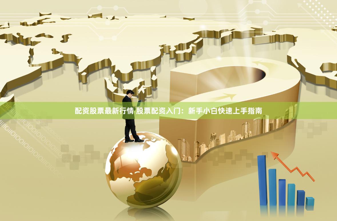 配资股票最新行情 股票配资入门：新手小白快速上手指南