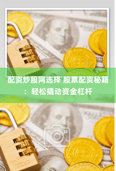 配资炒股网选择 股票配资秘籍：轻松撬动资金杠杆