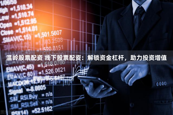 温岭股票配资 线下股票配资：解锁资金杠杆，助力投资增值