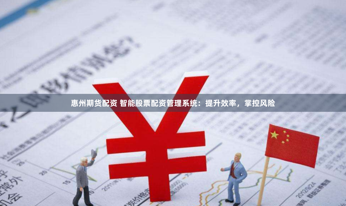 惠州期货配资 智能股票配资管理系统：提升效率，掌控风险