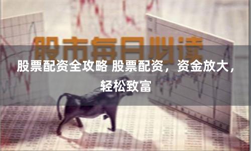 股票配资全攻略 股票配资，资金放大，轻松致富