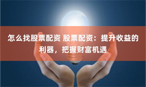 怎么找股票配资 股票配资：提升收益的利器，把握财富机遇