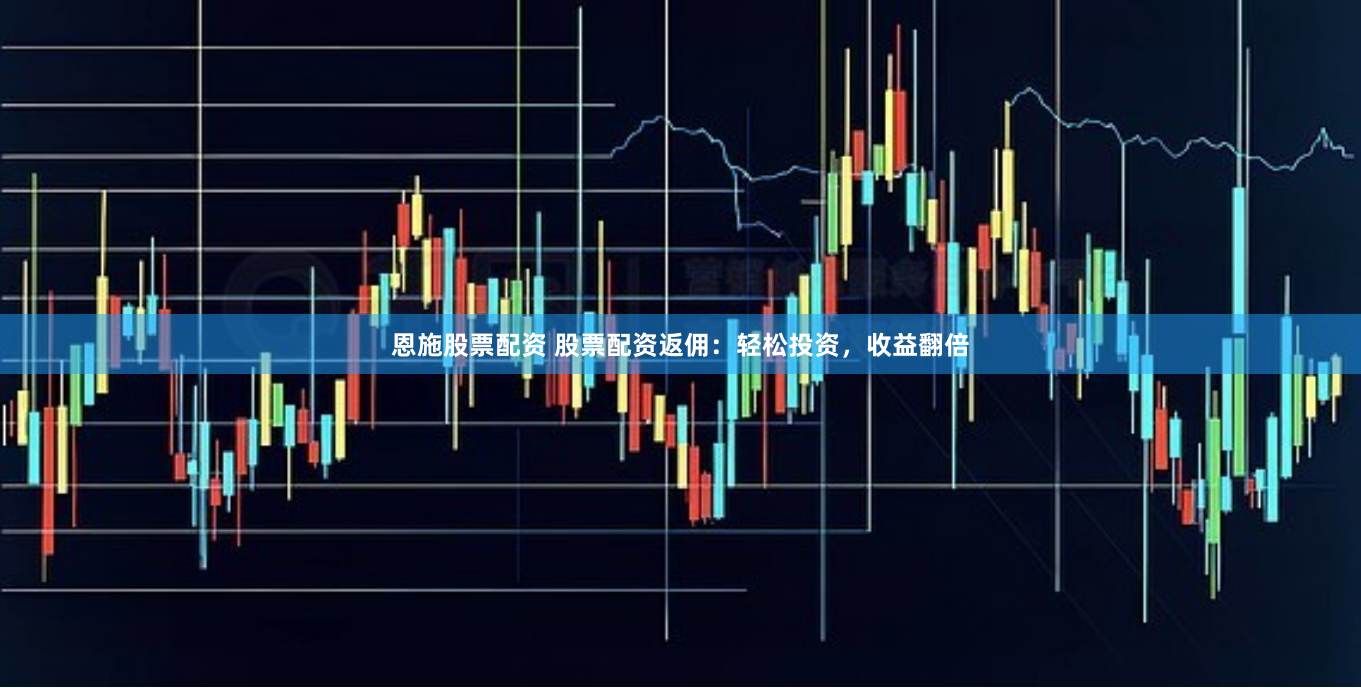 恩施股票配资 股票配资返佣：轻松投资，收益翻倍