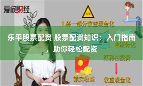 乐平股票配资 股票配资知识：入门指南，助你轻松配资