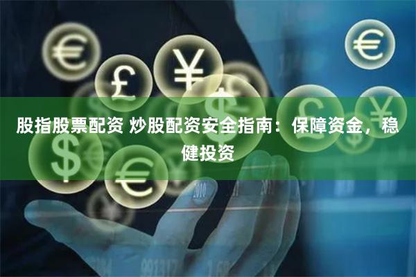 股指股票配资 炒股配资安全指南：保障资金，稳健投资