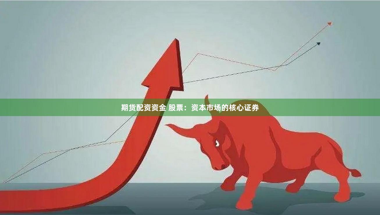 期货配资资金 股票：资本市场的核心证券