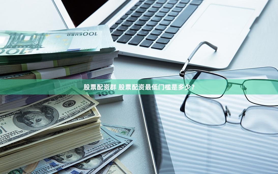 股票配资群 股票配资最低门槛是多少？