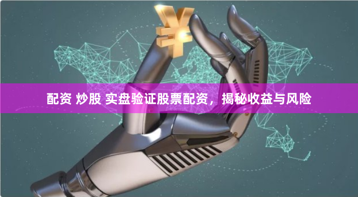 配资 炒股 实盘验证股票配资，揭秘收益与风险