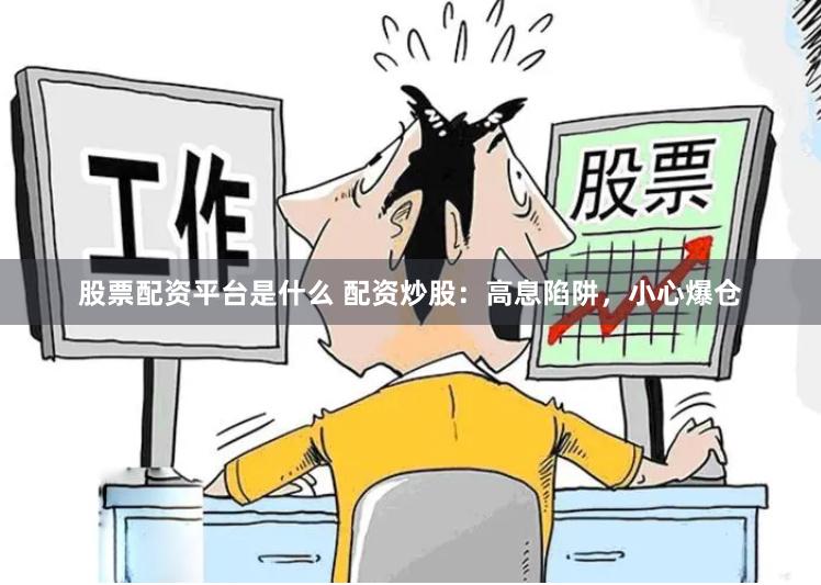 股票配资平台是什么 配资炒股：高息陷阱，小心爆仓