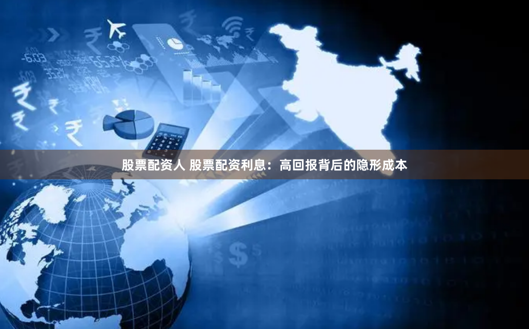 股票配资人 股票配资利息：高回报背后的隐形成本