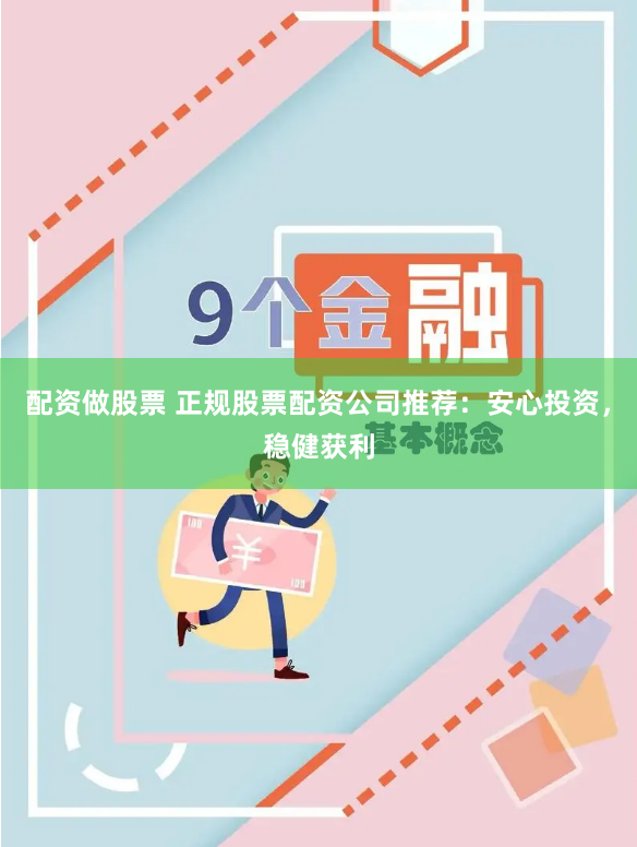 配资做股票 正规股票配资公司推荐：安心投资，稳健获利