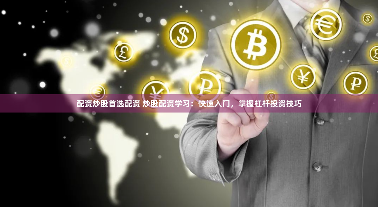 配资炒股首选配资 炒股配资学习：快速入门，掌握杠杆投资技巧