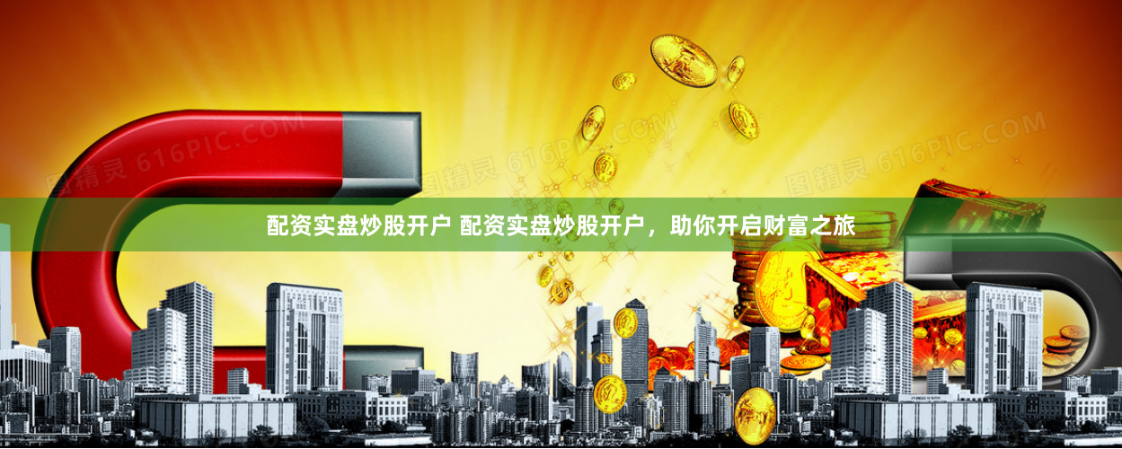 配资实盘炒股开户 配资实盘炒股开户，助你开启财富之旅