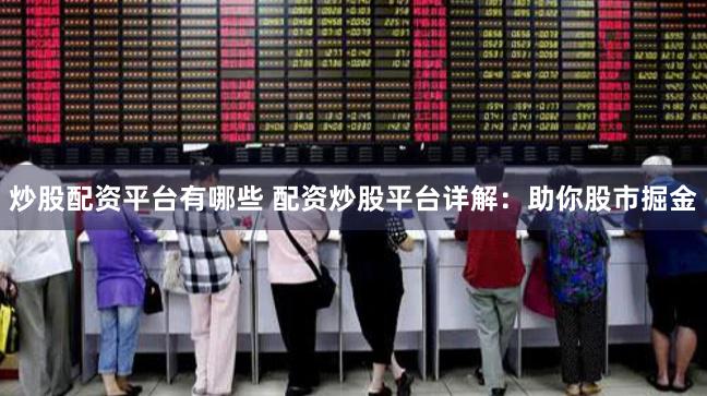 炒股配资平台有哪些 配资炒股平台详解：助你股市掘金