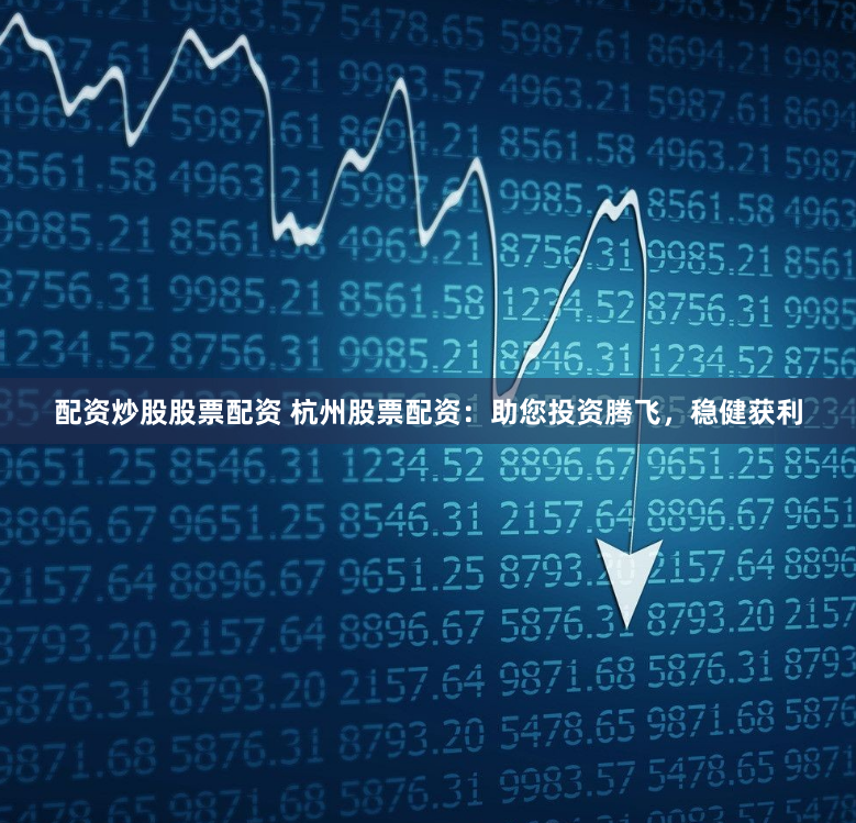 配资炒股股票配资 杭州股票配资：助您投资腾飞，稳健获利