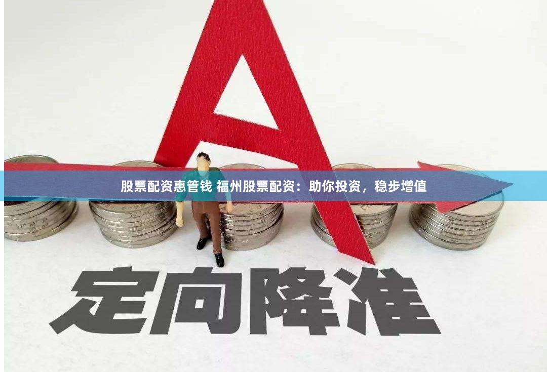 股票配资惠管钱 福州股票配资：助你投资，稳步增值