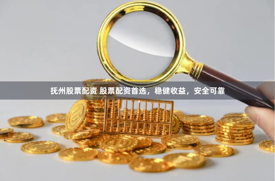 抚州股票配资 股票配资首选，稳健收益，安全可靠