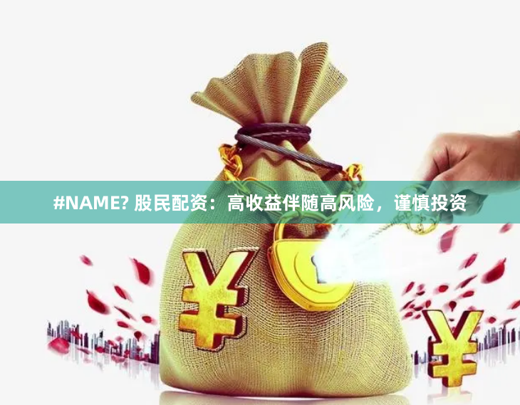#NAME? 股民配资:高收益伴随高风险,谨慎投资