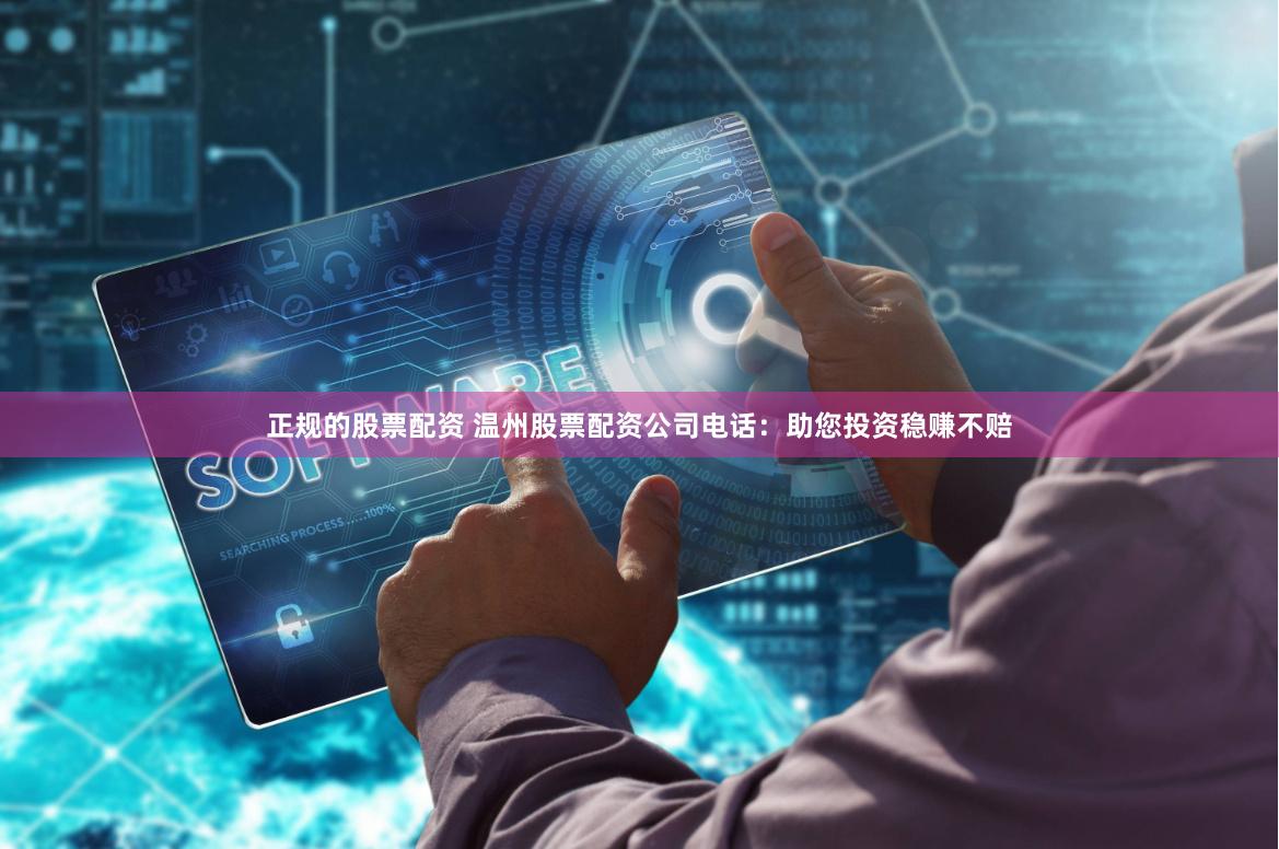 正规的股票配资 温州股票配资公司电话:助您投资稳赚不赔