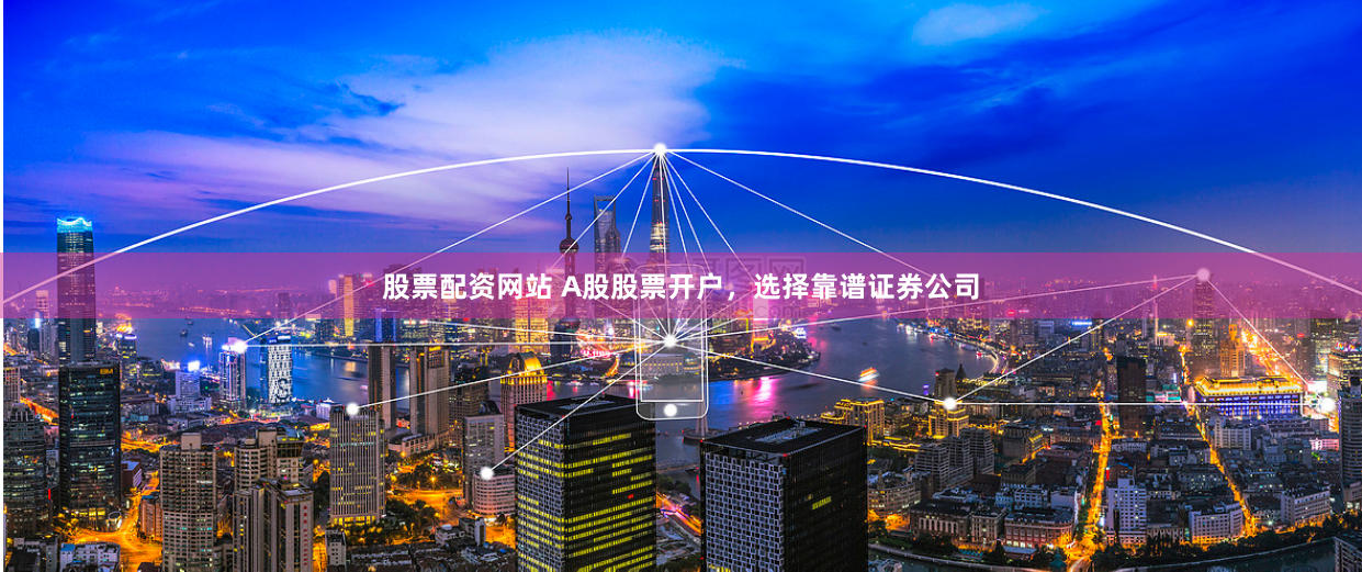 股票配资网站 A股股票开户,选择靠谱证券公司
