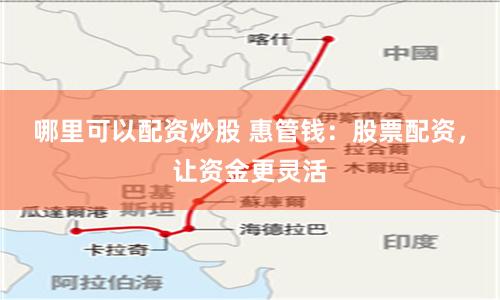 哪里可以配资炒股 惠管钱:股票配资,让资金更灵活