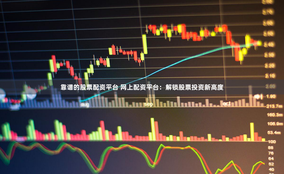 靠谱的股票配资平台 网上配资平台:解锁股票投资新高度