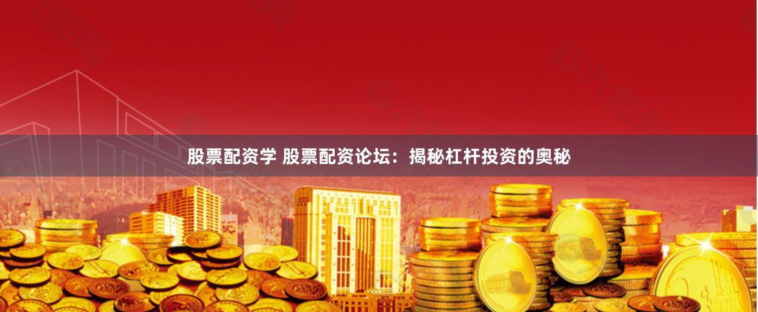 股票配资学 股票配资论坛:揭秘杠杆投资的奥秘