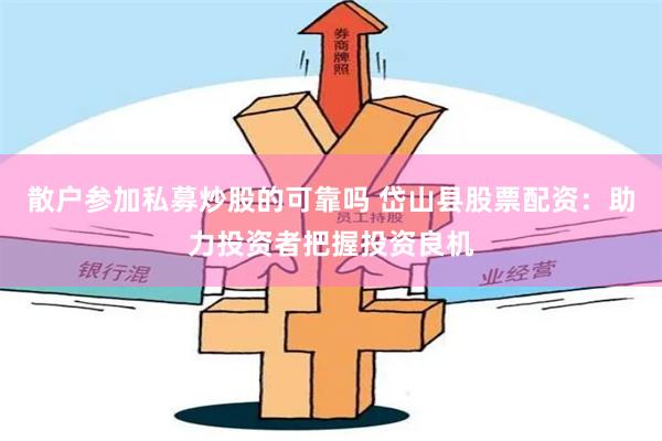 散户参加私募炒股的可靠吗 岱山县股票配资:助力投资者把握投资良机