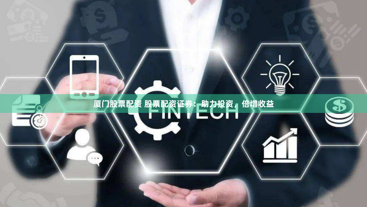 厦门股票配资 股票配资证券:助力投资,倍增收益