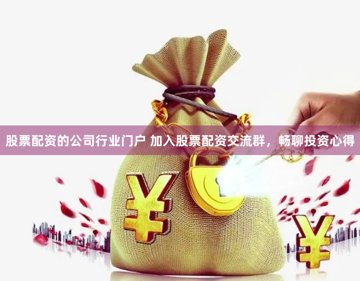 股票配资的公司行业门户 加入股票配资交流群，畅聊投资心得