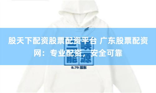 股天下配资股票配资平台 广东股票配资网：专业配资，安全可靠