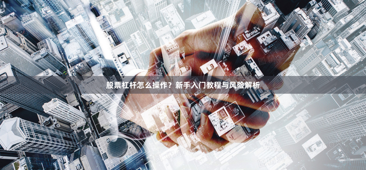 股票杠杆怎么操作?新手入门教程与风险解析